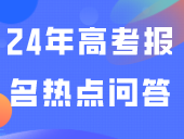 24年高考报名热点问答！