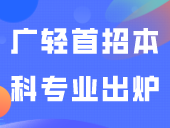 明年分数暴涨？！2024广轻首招本科专业出炉！