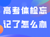 “3+证书”高考体检忘记了怎么办，怎么补？