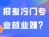 “冷门专业”究竟“冷”在哪？报考“冷门专业”就业难？