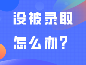 没被录取怎么办？还有补录和这两个选择！