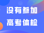 答疑 | 没有参加高考体检，还能参加自主招生吗？