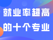 就业率超高的十个专业！快来看看有没有你喜欢的~