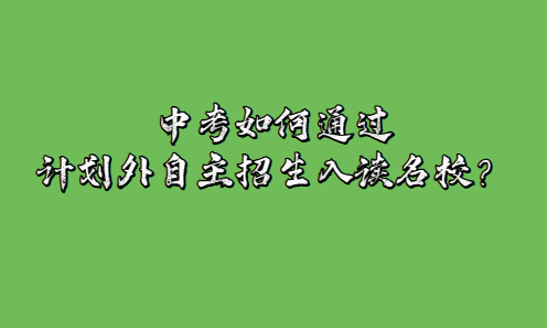 中考如何通过计划外自主招生入读名校？