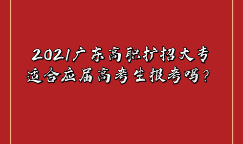 2021广东高职扩招大专适合应届高考生报考吗？(图1)